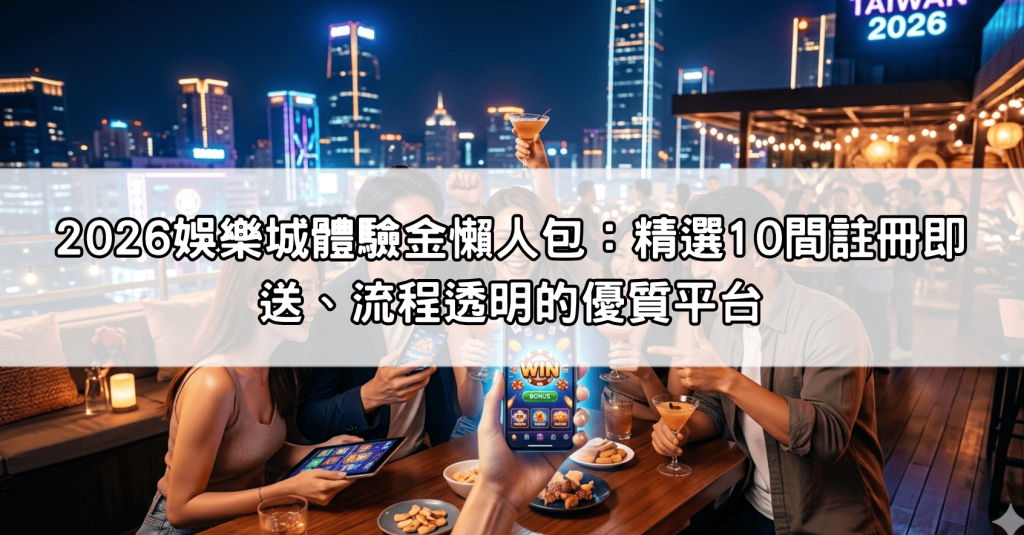2026娛樂城體驗金懶人包：精選10間註冊即送、流程透明的優質平台